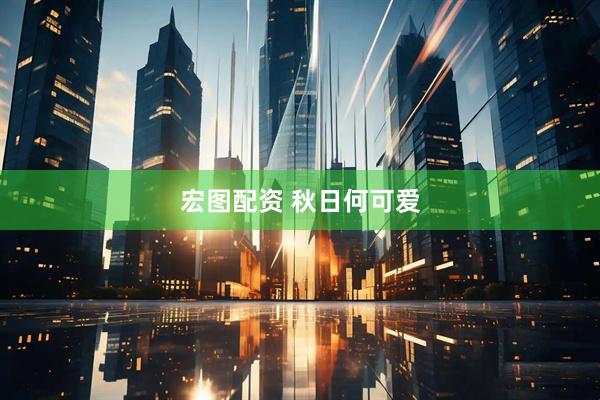 宏图配资 秋日何可爱