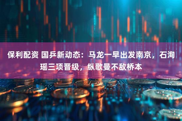保利配资 国乒新动态：马龙一早出发南京，石洵瑶三项晋级，纵歌曼不敌桥本