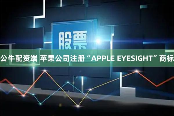 公牛配资端 苹果公司注册“APPLE EYESIGHT”商标
