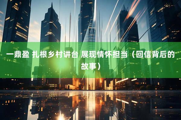 一鼎盈 扎根乡村讲台 展现情怀担当（回信背后的故事）