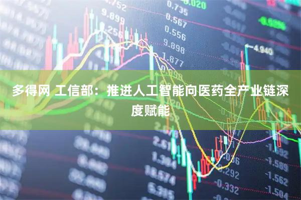 多得网 工信部：推进人工智能向医药全产业链深度赋能