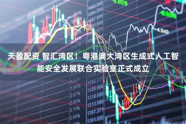 天盈配资 智汇湾区！粤港澳大湾区生成式人工智能安全发展联合实验室正式成立