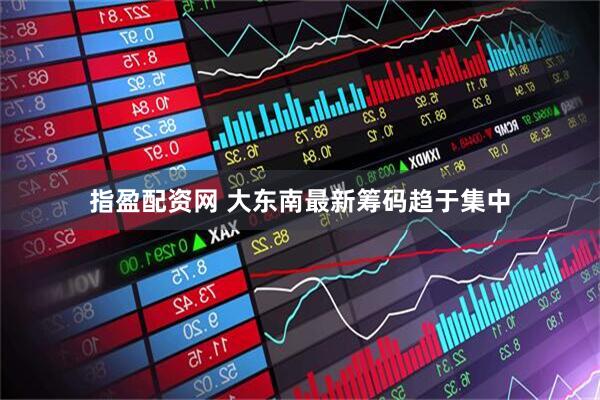指盈配资网 大东南最新筹码趋于集中