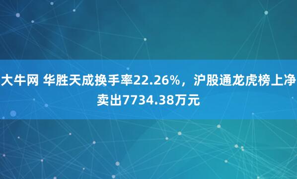 大牛网 华胜天成换手率22.26%，沪股通龙虎榜上净卖出7734.38万元