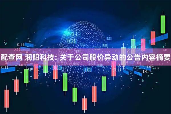 配查网 润阳科技: 关于公司股价异动的公告内容摘要