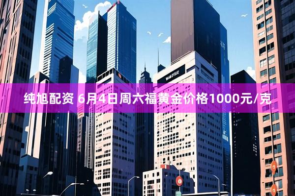 纯旭配资 6月4日周六福黄金价格1000元/克