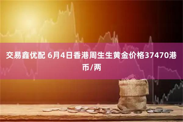 交易鑫优配 6月4日香港周生生黄金价格37470港币/两