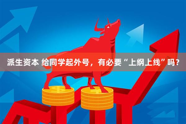 派生资本 给同学起外号，有必要“上纲上线”吗？