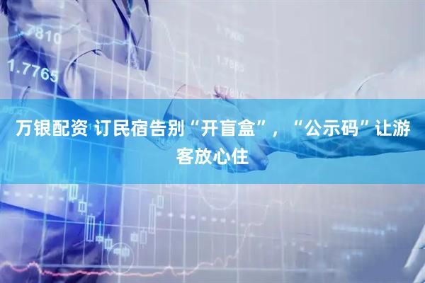 万银配资 订民宿告别“开盲盒”，“公示码”让游客放心住