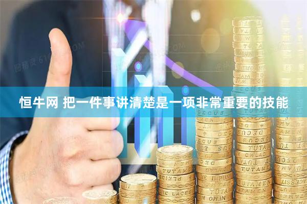 恒牛网 把一件事讲清楚是一项非常重要的技能