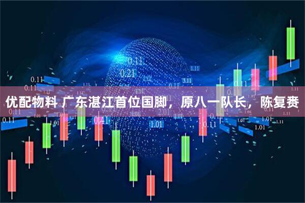 优配物料 广东湛江首位国脚，原八一队长，陈复赉