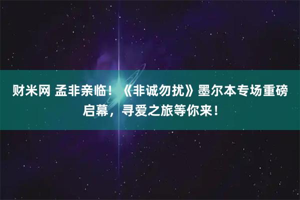 财米网 孟非亲临！《非诚勿扰》墨尔本专场重磅启幕，寻爱之旅等你来！