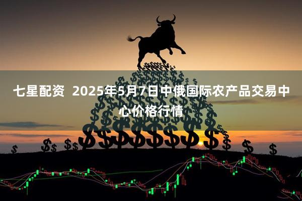 七星配资  2025年5月7日中俄国际农产品交易中心价格行情