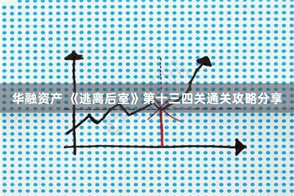 华融资产 《逃离后室》第十三四关通关攻略分享