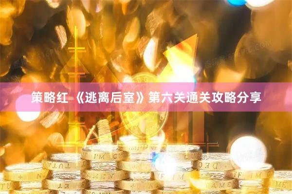 策略红 《逃离后室》第六关通关攻略分享