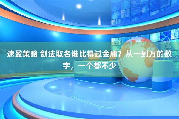 速盈策略 剑法取名谁比得过金庸？从一到万的数字，一个都不少
