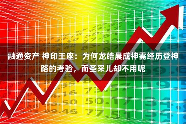 融通资产 神印王座：为何龙皓晨成神需经历登神路的考验，而圣采儿却不用呢