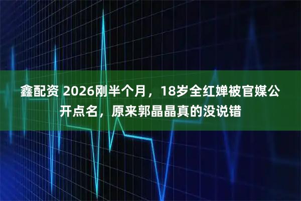 鑫配资 2026刚半个月，18岁全红婵被官媒公开点名，原来郭晶晶真的没说错