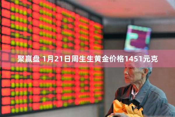 聚赢盘 1月21日周生生黄金价格1451元克