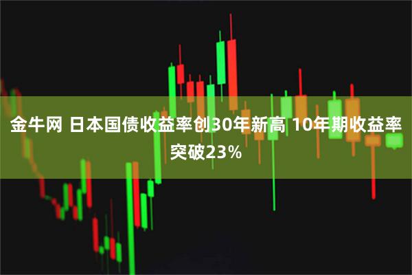 金牛网 日本国债收益率创30年新高 10年期收益率突破23%