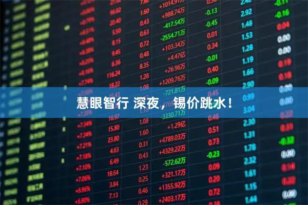 慧眼智行 深夜，锡价跳水！