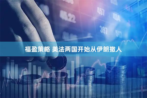 福盈策略 美法两国开始从伊朗撤人