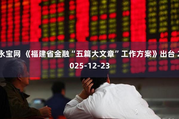 永宝网 《福建省金融“五篇大文章”工作方案》出台 2025-12-23