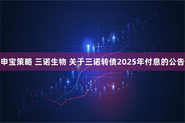 申宝策略 三诺生物 关于三诺转债2025年付息的公告