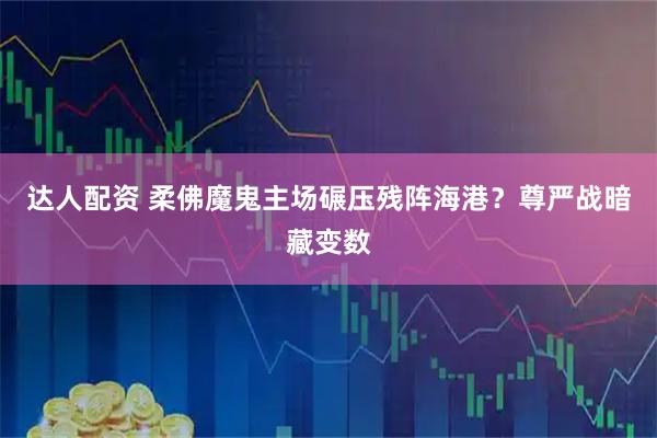 达人配资 柔佛魔鬼主场碾压残阵海港？尊严战暗藏变数