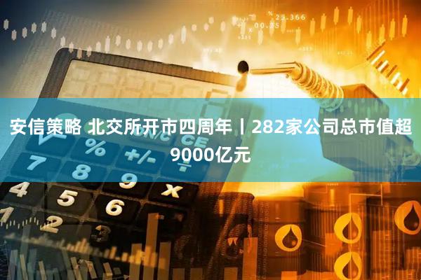 安信策略 北交所开市四周年丨282家公司总市值超9000亿元