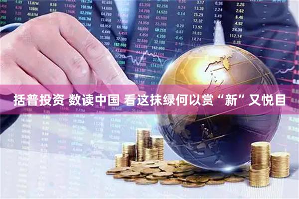 括普投资 数读中国 看这抹绿何以赏“新”又悦目