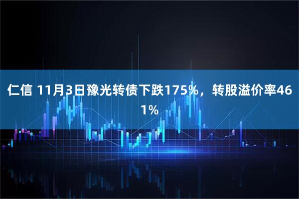 仁信 11月3日豫光转债下跌175%，转股溢价率461%