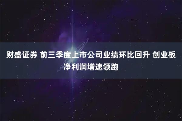 财盛证券 前三季度上市公司业绩环比回升 创业板净利润增速领跑