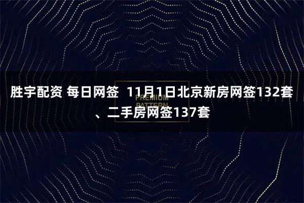 胜宇配资 每日网签  11月1日北京新房网签132套、二手房网签137套